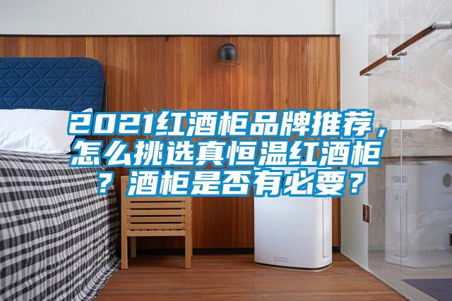 2021紅酒柜品牌推薦，怎么挑選真恒溫紅酒柜？酒柜是否有必要？