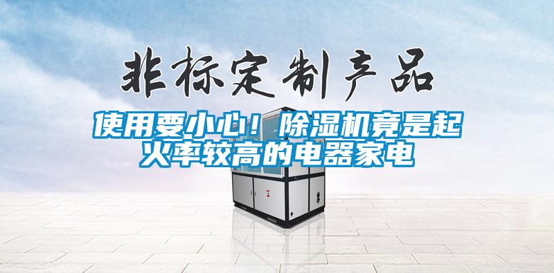 使用要小心！除濕機(jī)竟是起火率較高的電器家電