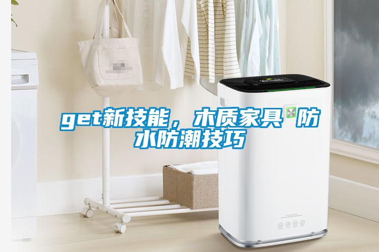 get新技能，木質(zhì)家具 防水防潮技巧