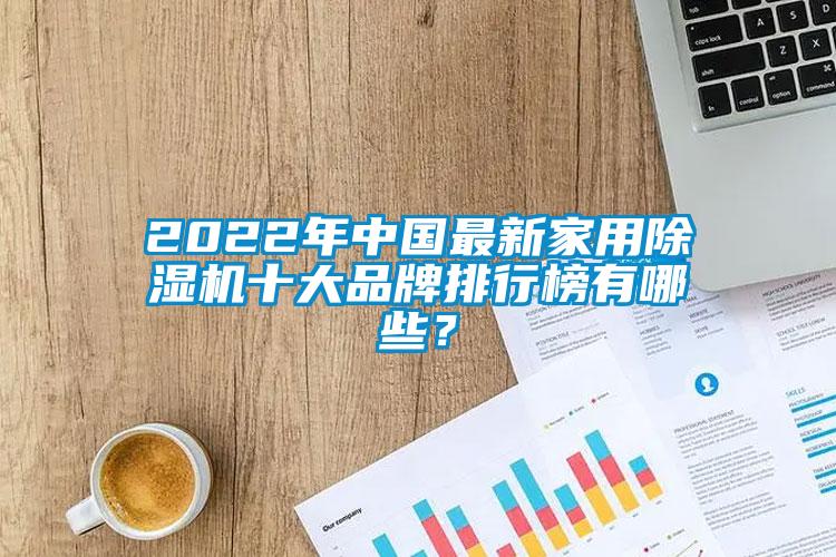 2022年中國最新家用除濕機(jī)十大品牌排行榜有哪些？
