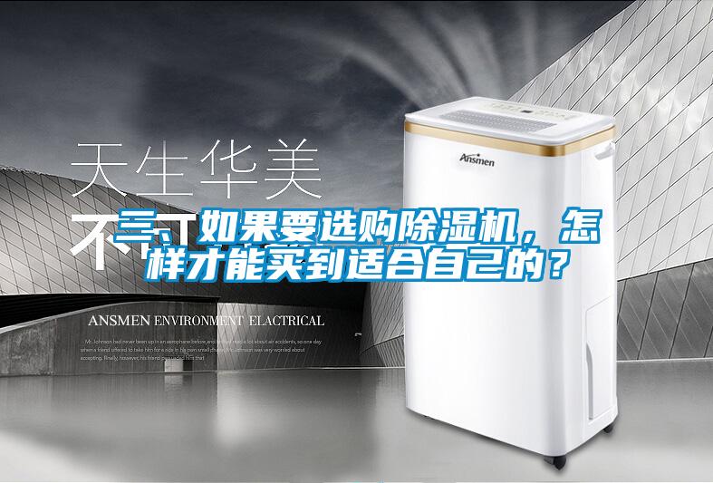 三、如果要選購除濕機(jī)，怎樣才能買到適合自己的？