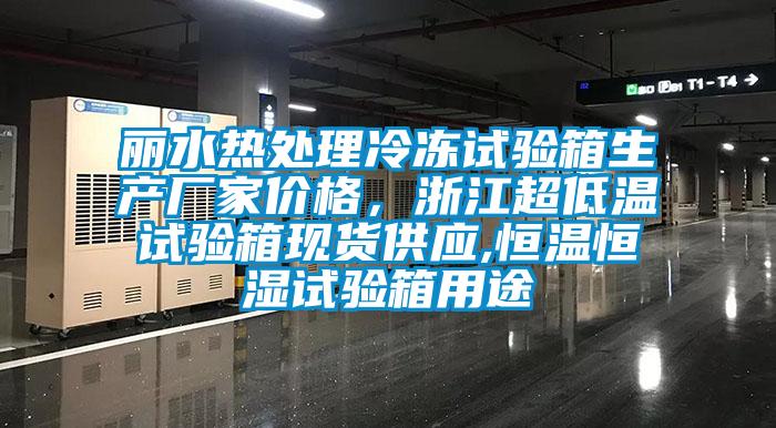 麗水熱處理冷凍試驗(yàn)箱生產(chǎn)廠家價(jià)格，浙江超低溫試驗(yàn)箱現(xiàn)貨供應(yīng),恒溫恒濕試驗(yàn)箱用途