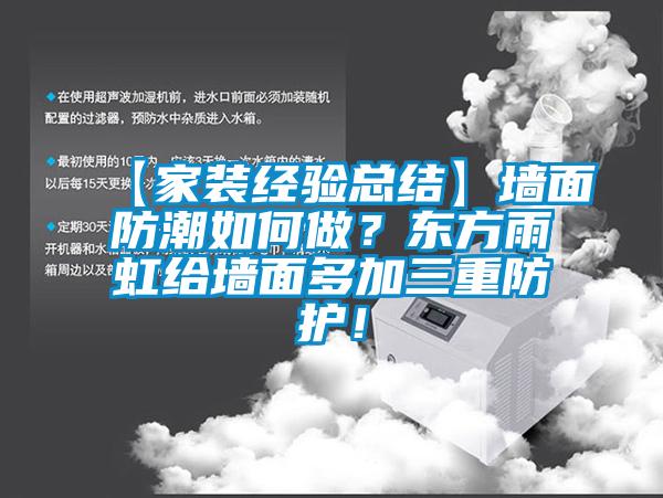 【家裝經(jīng)驗(yàn)總結(jié)】墻面防潮如何做？東方雨虹給墻面多加三重防護(hù)！