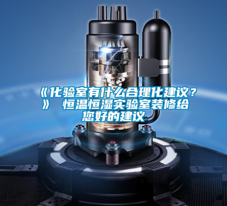 《化驗室有什么合理化建議？》 恒溫恒濕實驗室裝修給您好的建議