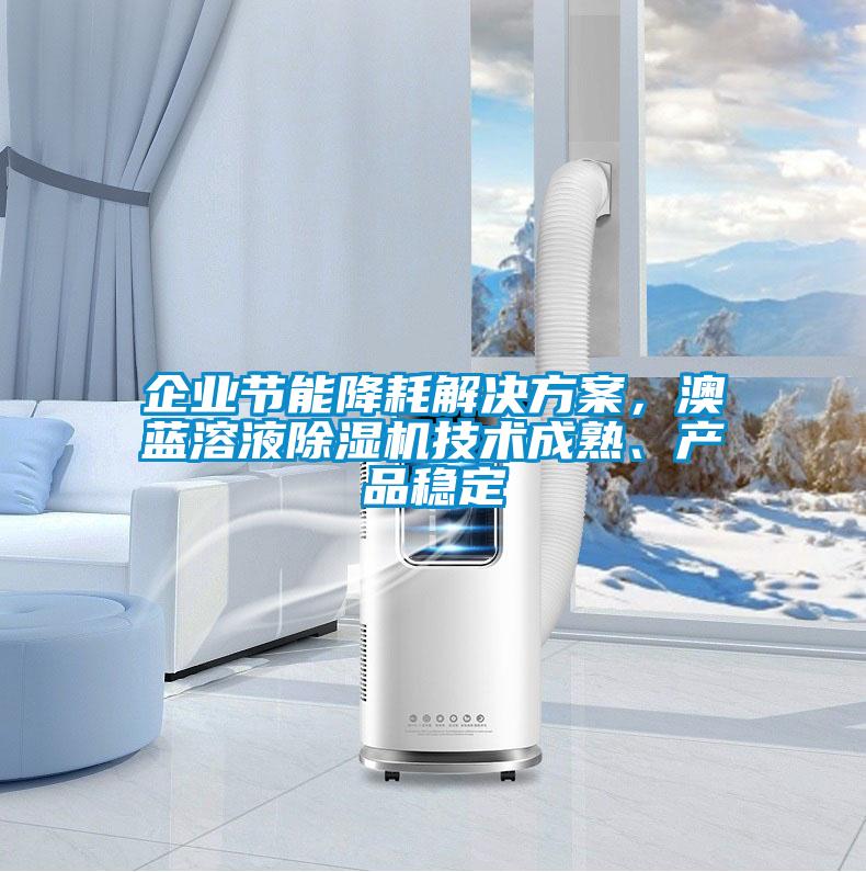 企業(yè)節(jié)能降耗解決方案，澳藍溶液除濕機技術(shù)成熟、產(chǎn)品穩(wěn)定