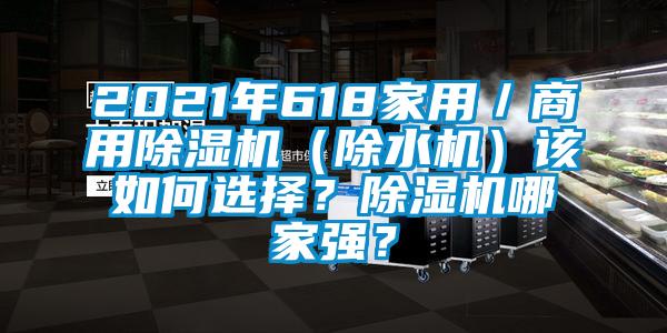 2021年618家用／商用除濕機(jī)（除水機(jī)）該如何選擇？除濕機(jī)哪家強(qiáng)？