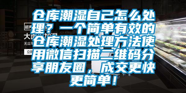 倉庫潮濕自己怎么處理？一個簡單有效的倉庫潮濕處理方法使用微信掃描二維碼分享朋友圈，成交更快更簡單！