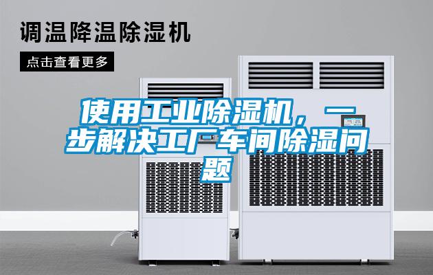 使用工業(yè)除濕機(jī)，一步解決工廠車間除濕問題