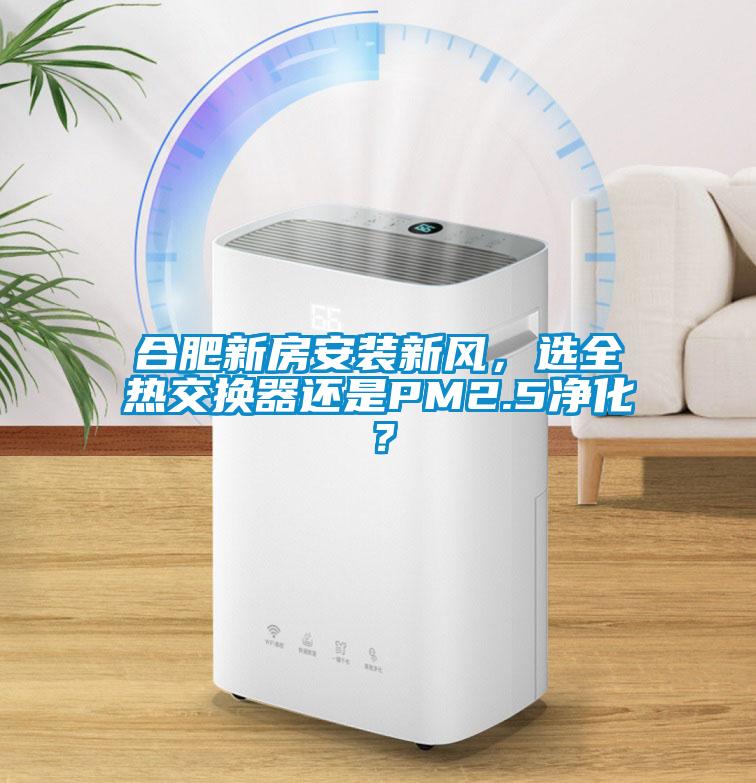 合肥新房安裝新風(fēng)，選全熱交換器還是PM2.5凈化？