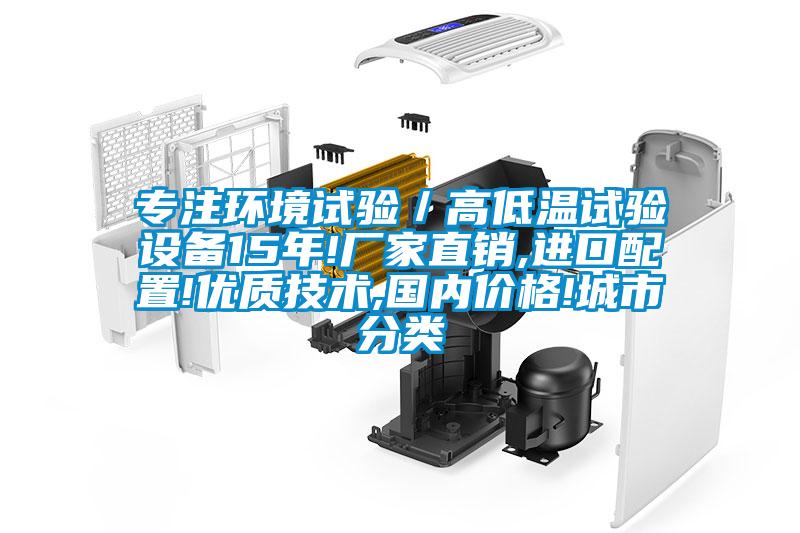 專(zhuān)注環(huán)境試驗(yàn)／高低溫試驗(yàn)設(shè)備15年!廠家直銷(xiāo),進(jìn)口配置!優(yōu)質(zhì)技術(shù),國(guó)內(nèi)價(jià)格!城市分類(lèi)