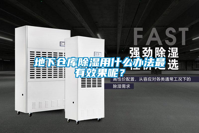 地下倉(cāng)庫(kù)除濕用什么辦法最有效果呢？