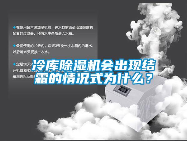 冷庫除濕機(jī)會出現(xiàn)結(jié)霜的情況式為什么？