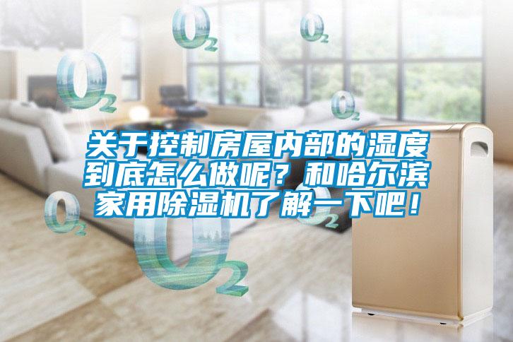 關(guān)于控制房屋內(nèi)部的濕度到底怎么做呢？和哈爾濱家用除濕機(jī)了解一下吧！