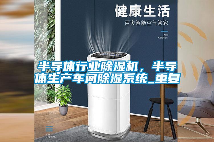 半導體行業(yè)除濕機，半導體生產(chǎn)車間除濕系統(tǒng)_重復