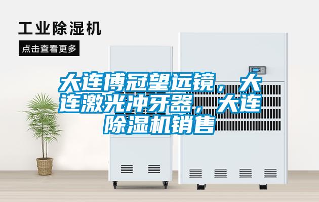 大連博冠望遠鏡，大連激光沖牙器，大連除濕機銷售