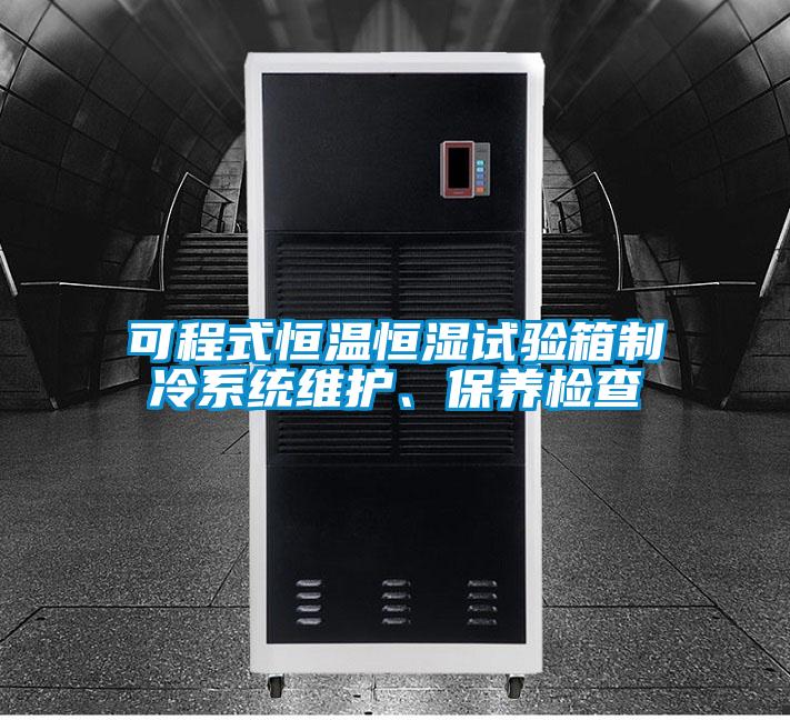 可程式恒溫恒濕試驗箱制冷系統(tǒng)維護、保養(yǎng)檢查