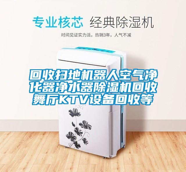 回收掃地機器人空氣凈化器凈水器除濕機回收舞廳KTV設(shè)備回收等