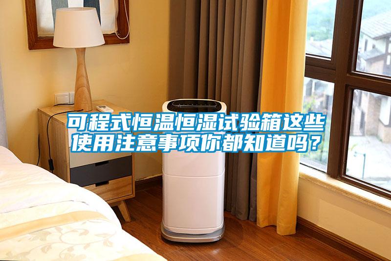 可程式恒溫恒濕試驗箱這些使用注意事項你都知道嗎？