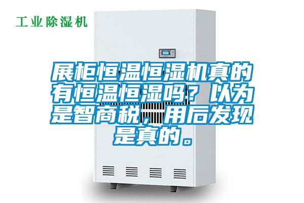 展柜恒溫恒濕機真的有恒溫恒濕嗎？以為是智商稅，用后發(fā)現(xiàn)是真的。