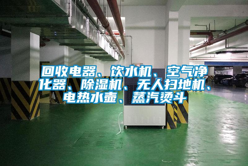 回收電器、飲水機、空氣凈化器、除濕機、無人掃地機、電熱水壺、蒸汽燙斗