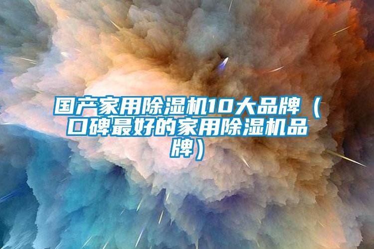 國產(chǎn)家用除濕機10大品牌（口碑最好的家用除濕機品牌）