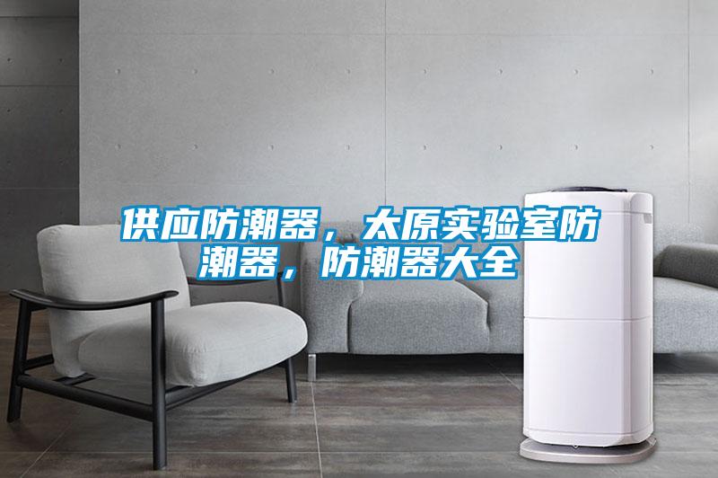 供應(yīng)防潮器，太原實(shí)驗(yàn)室防潮器，防潮器大全