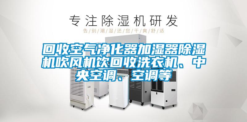 回收空氣凈化器加濕器除濕機(jī)吹風(fēng)機(jī)飲回收洗衣機(jī)、中央空調(diào)、空調(diào)等