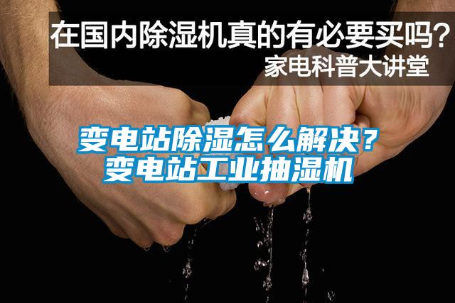 變電站除濕怎么解決？變電站工業(yè)抽濕機
