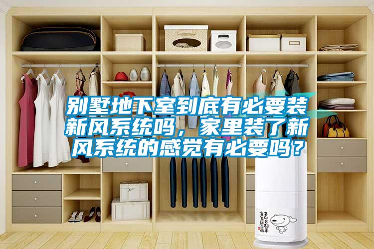 別墅地下室到底有必要裝新風(fēng)系統(tǒng)嗎，家里裝了新風(fēng)系統(tǒng)的感覺(jué)有必要嗎？