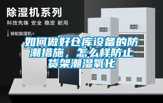 如何做好倉(cāng)庫(kù)設(shè)備的防潮措施，怎么樣防止貨架潮濕氧化