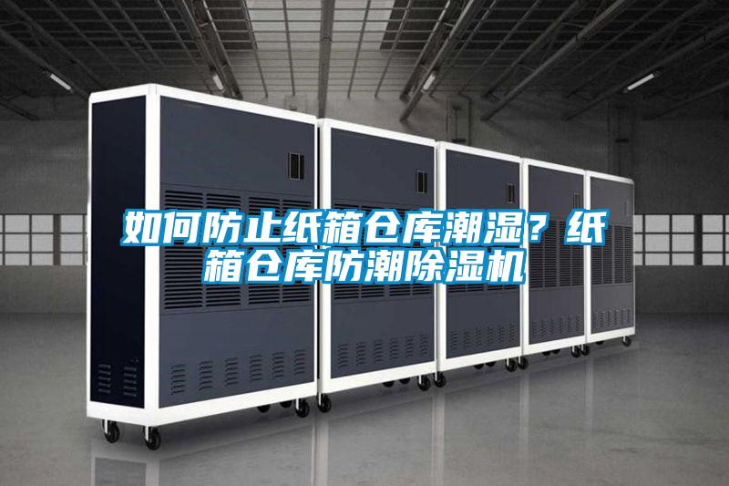 如何防止紙箱倉庫潮濕？紙箱倉庫防潮除濕機(jī)