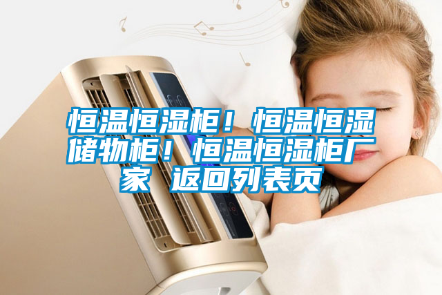 恒溫恒濕柜！恒溫恒濕儲(chǔ)物柜！恒溫恒濕柜廠家 返回列表頁
