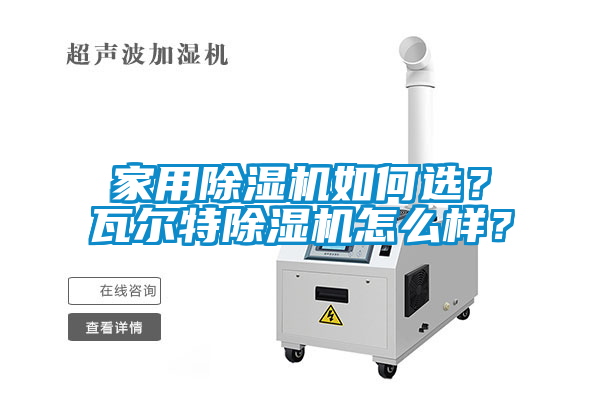 家用除濕機(jī)如何選？瓦爾特除濕機(jī)怎么樣？