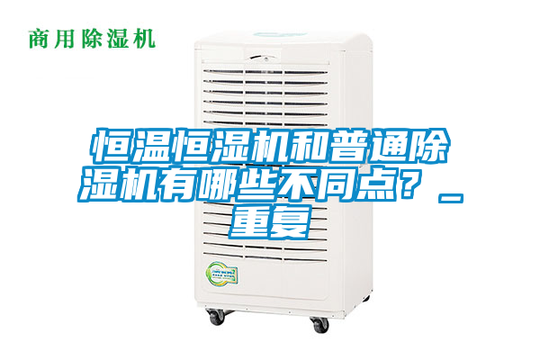 恒溫恒濕機(jī)和普通除濕機(jī)有哪些不同點(diǎn)？_重復(fù)