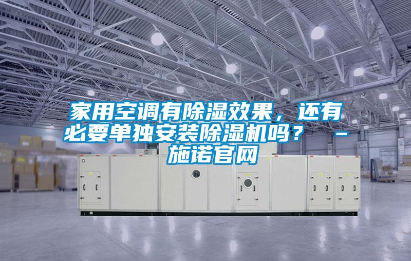 家用空調(diào)有除濕效果，還有必要單獨(dú)安裝除濕機(jī)嗎？ – 施諾官網(wǎng)