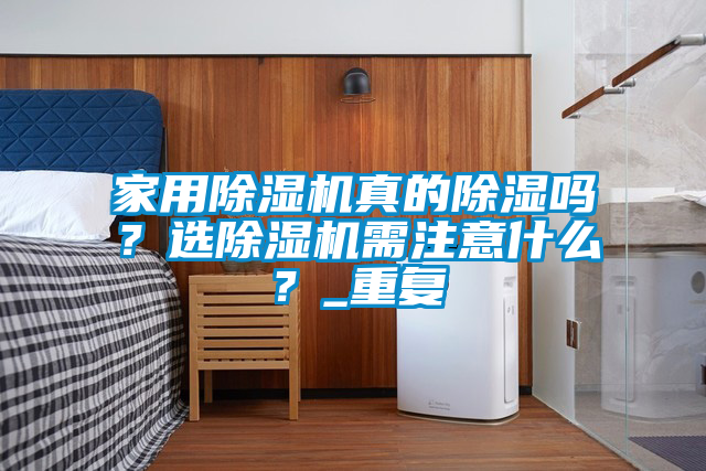家用除濕機(jī)真的除濕嗎？選除濕機(jī)需注意什么？_重復(fù)