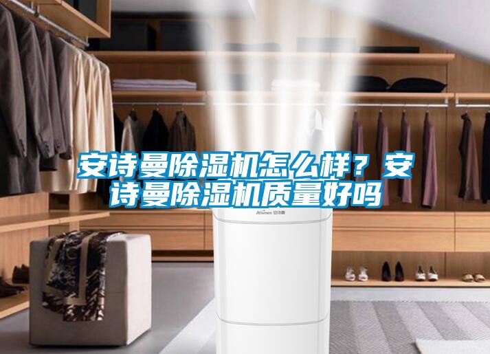 安詩曼除濕機怎么樣？安詩曼除濕機質(zhì)量好嗎