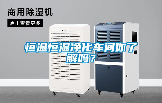 恒溫恒濕凈化車間你了解嗎？