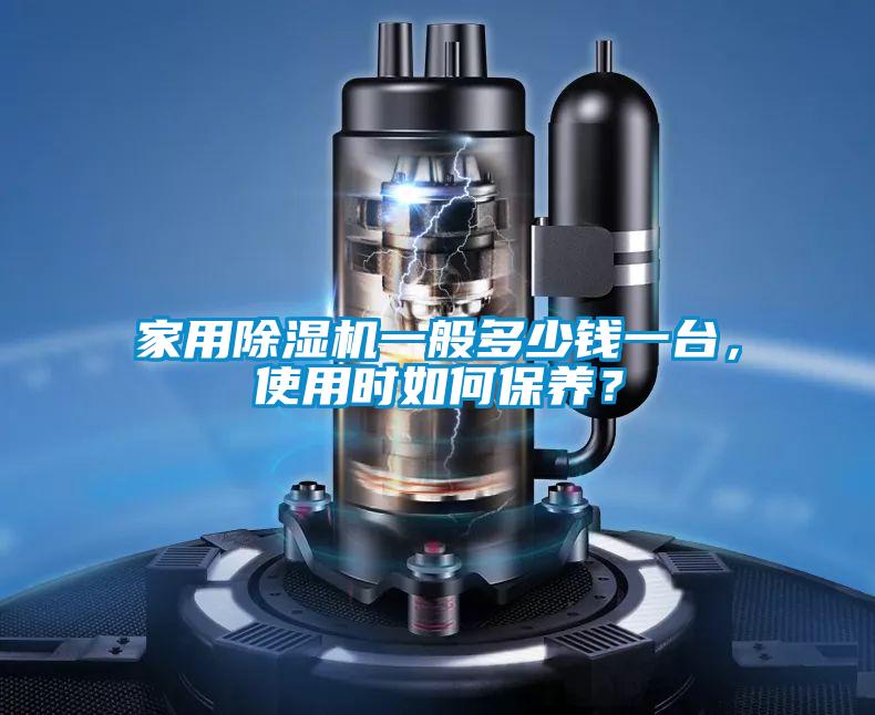 家用除濕機一般多少錢一臺，使用時如何保養(yǎng)？