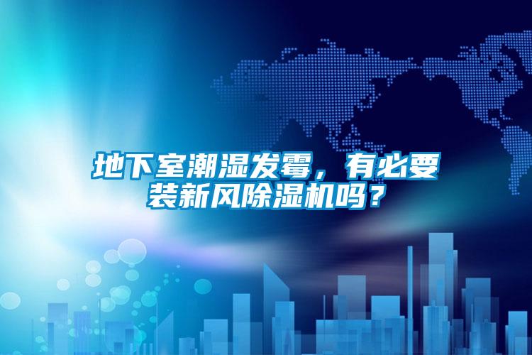 地下室潮濕發(fā)霉，有必要裝新風(fēng)除濕機(jī)嗎？