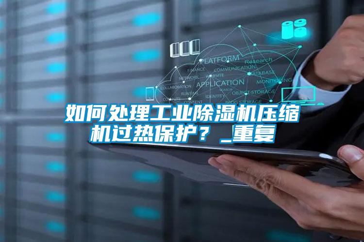 如何處理工業(yè)除濕機壓縮機過熱保護？_重復