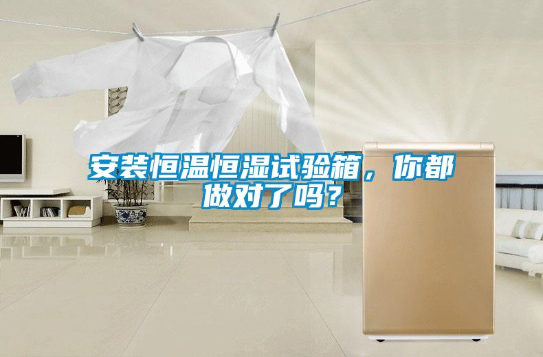 安裝恒溫恒濕試驗箱，你都做對了嗎？