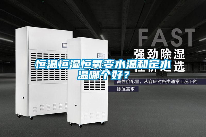 恒溫恒濕恒氧變水溫和定水溫哪個(gè)好？