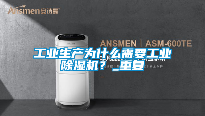 工業(yè)生產(chǎn)為什么需要工業(yè)除濕機？_重復(fù)