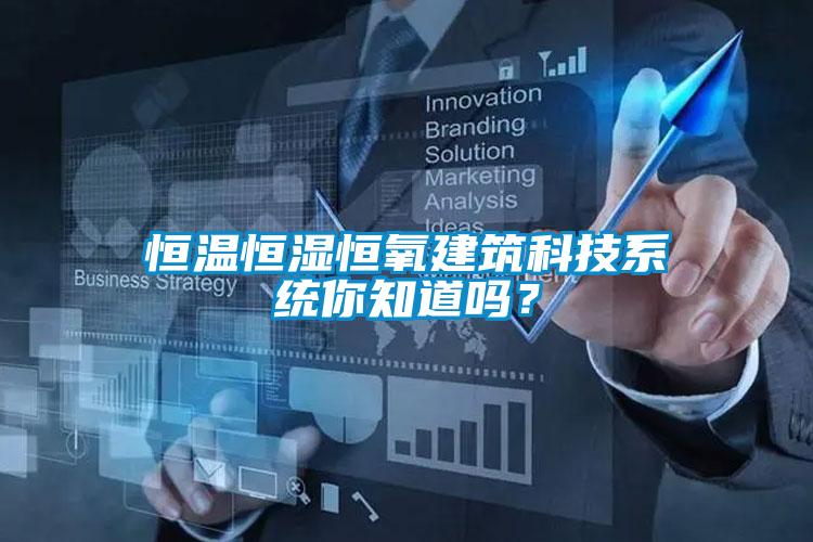 恒溫恒濕恒氧建筑科技系統(tǒng)你知道嗎？