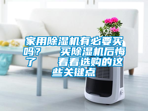 家用除濕機有必要買嗎？  買除濕機后悔了   看看選購的這些關(guān)鍵點