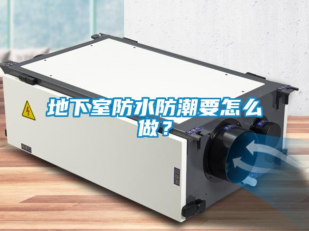 地下室防水防潮要怎么做？