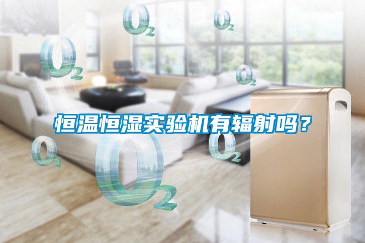 恒溫恒濕實(shí)驗(yàn)機(jī)有輻射嗎？
