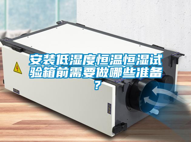安裝低濕度恒溫恒濕試驗(yàn)箱前需要做哪些準(zhǔn)備？