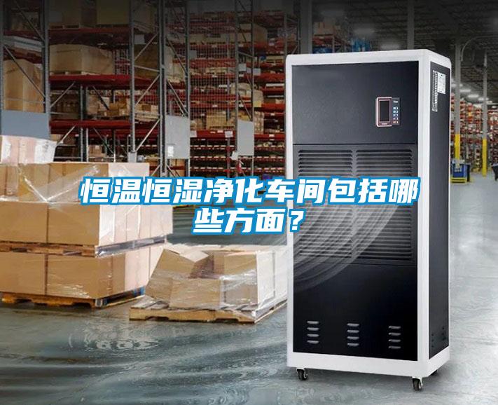 恒溫恒濕凈化車間包括哪些方面？
